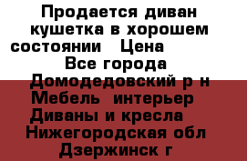Продается диван-кушетка в хорошем состоянии › Цена ­ 2 000 - Все города, Домодедовский р-н Мебель, интерьер » Диваны и кресла   . Нижегородская обл.,Дзержинск г.